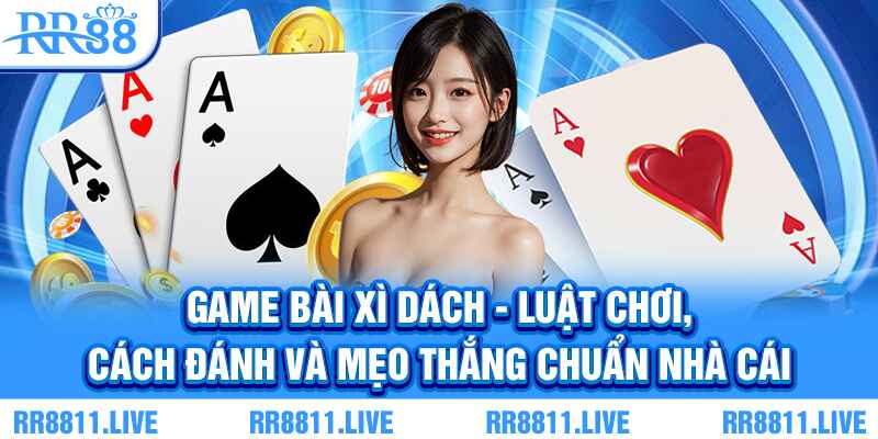 Game bài xì dách - Luật chơi và mẹo thắng chuẩn nhà cái