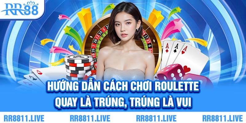 Hướng dẫn cách chơi Roulette - Quay là trúng, trúng là vui