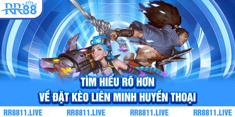 Tìm hiểu rõ hơn về đặt kèo Liên Minh Huyền Thoại